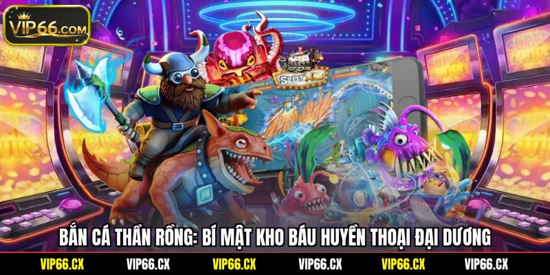 Bắn Cá Thần Rồng: Bí Mật Kho Báu Huyền Thoại Đại Dương
