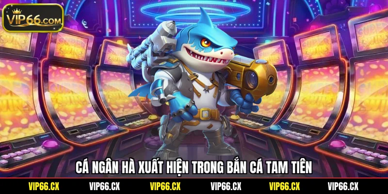 Cá ngân hà xuất hiện trong bắn cá tam tiên