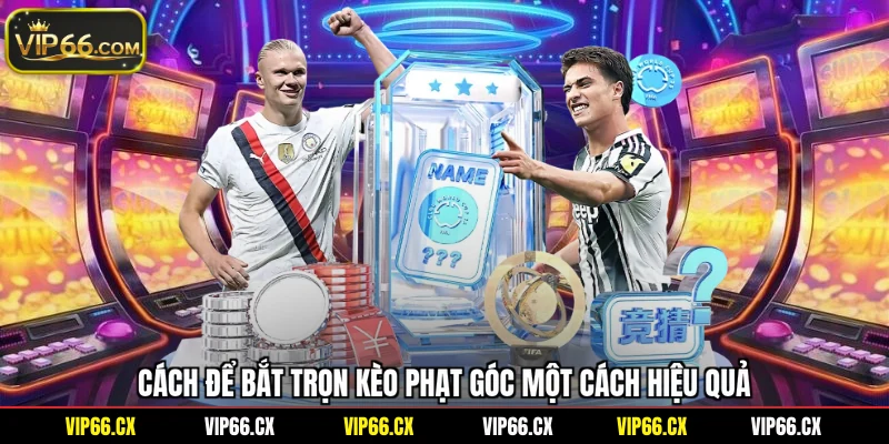 Cách để bắt trọn kèo phạt góc một cách hiệu quả