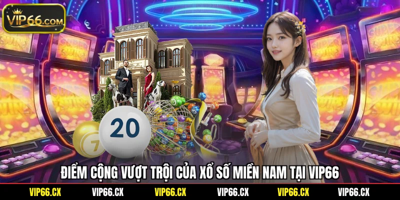 Điểm cộng vượt trội của xổ số miền Nam tại Vip66