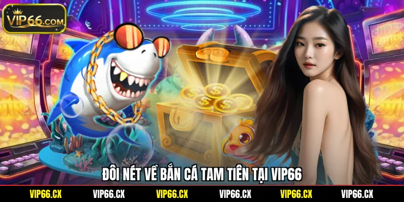 Đôi nét về bắn cá tam tiên tại Vip66