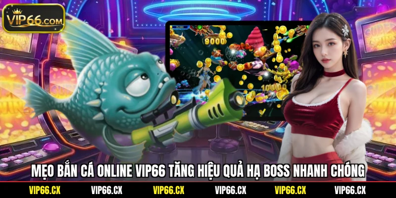Mẹo bắn cá online Vip66 tăng hiệu quả hạ boss nhanh chóng