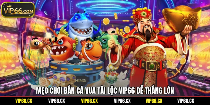 Mẹo chơi bắn cá Vua Tài Lộc Vip66 dễ thắng lớn