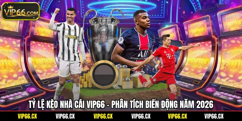Tỷ Lệ Kèo Nhà Cái Vip66 - Phân Tích Biến Động Năm 2026