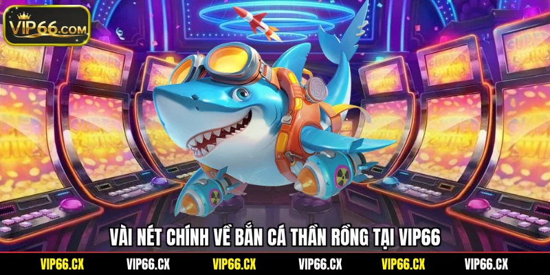 Vài nét chính về bắn cá thần rồng tại Vip66